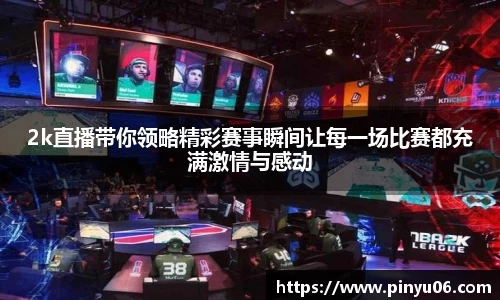 2k直播带你领略精彩赛事瞬间让每一场比赛都充满激情与感动