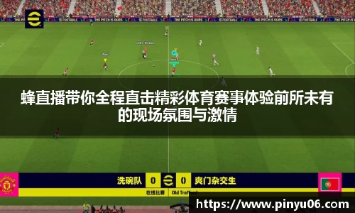 蜂直播带你全程直击精彩体育赛事体验前所未有的现场氛围与激情
